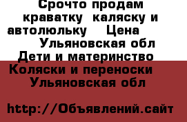 Срочто продам краватку, каляску и автолюльку. › Цена ­ 10 000 - Ульяновская обл. Дети и материнство » Коляски и переноски   . Ульяновская обл.